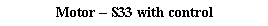 Text Box: Motor � S33 with control